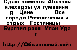 Сдаю комнаты Абхазия алахадзы ул.туманяна22д › Цена ­ 1 500 - Все города Развлечения и отдых » Гостиницы   . Бурятия респ.,Улан-Удэ г.